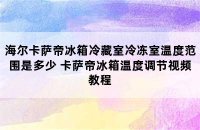 海尔卡萨帝冰箱冷藏室冷冻室温度范围是多少 卡萨帝冰箱温度调节视频教程